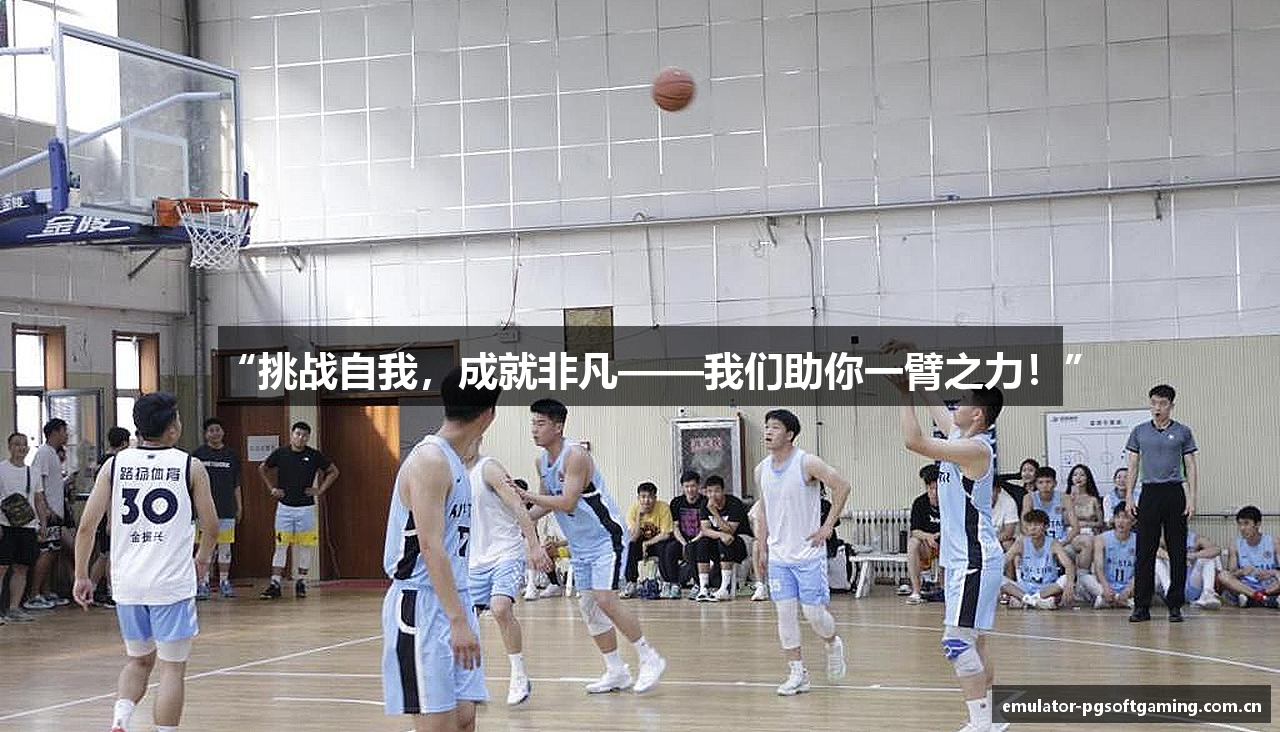 “挑战自我，成就非凡——我们助你一臂之力！”